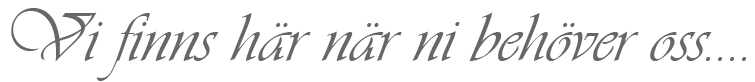 Vi finns här när ni behöver oss